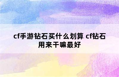 cf手游钻石买什么划算 cf钻石用来干嘛最好